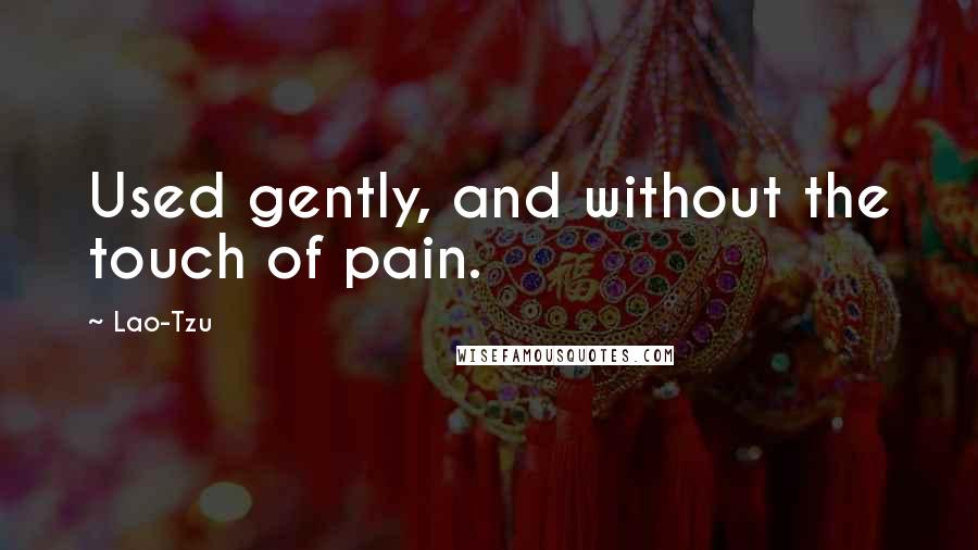 Lao-Tzu Quotes: Used gently, and without the touch of pain.