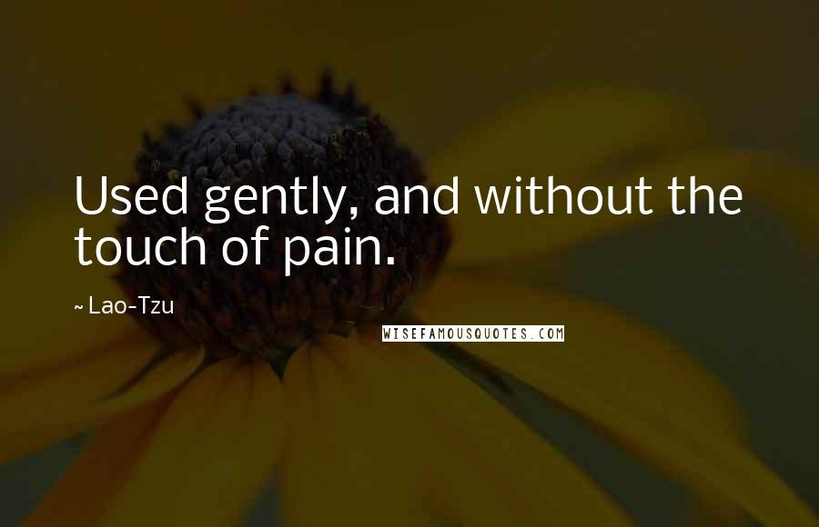 Lao-Tzu Quotes: Used gently, and without the touch of pain.