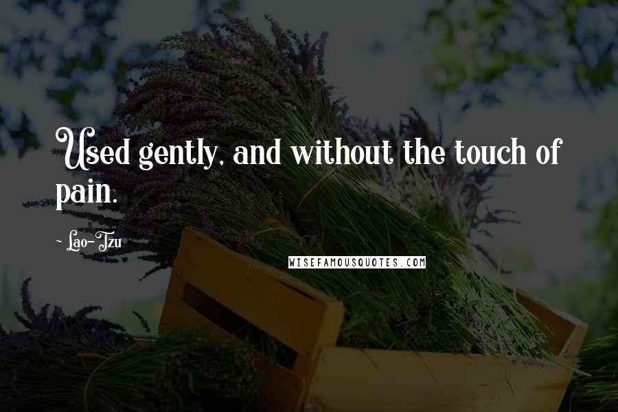 Lao-Tzu Quotes: Used gently, and without the touch of pain.
