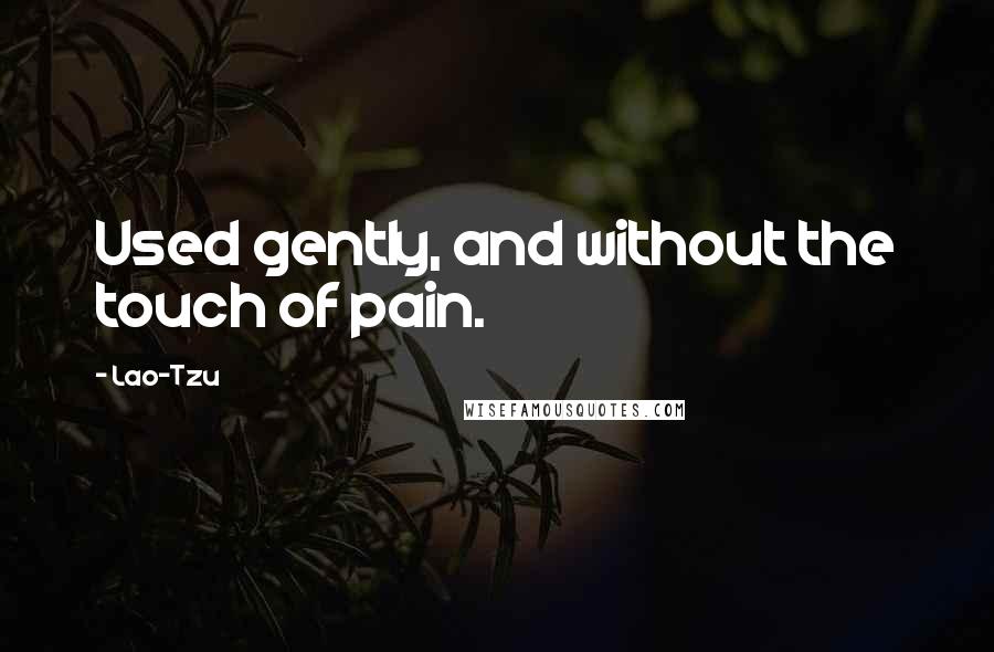 Lao-Tzu Quotes: Used gently, and without the touch of pain.