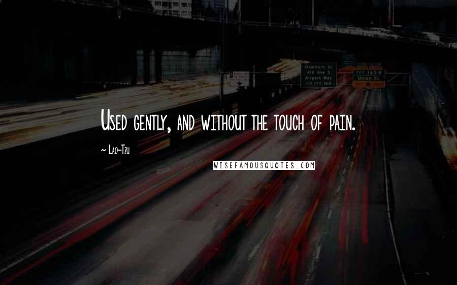 Lao-Tzu Quotes: Used gently, and without the touch of pain.