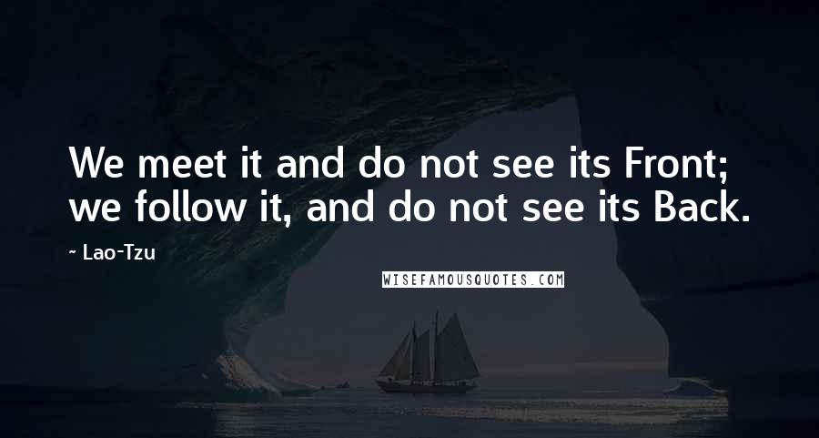 Lao-Tzu Quotes: We meet it and do not see its Front; we follow it, and do not see its Back.