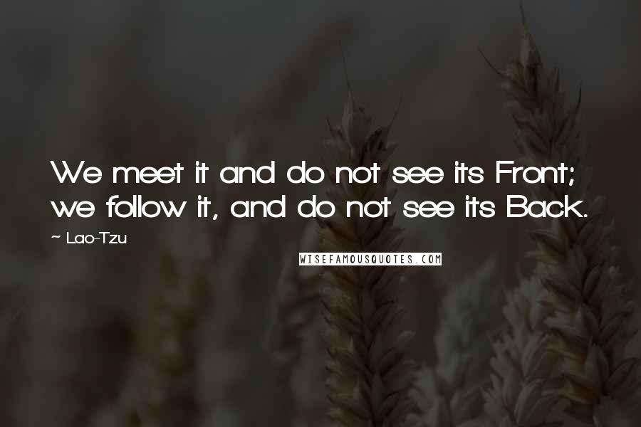 Lao-Tzu Quotes: We meet it and do not see its Front; we follow it, and do not see its Back.