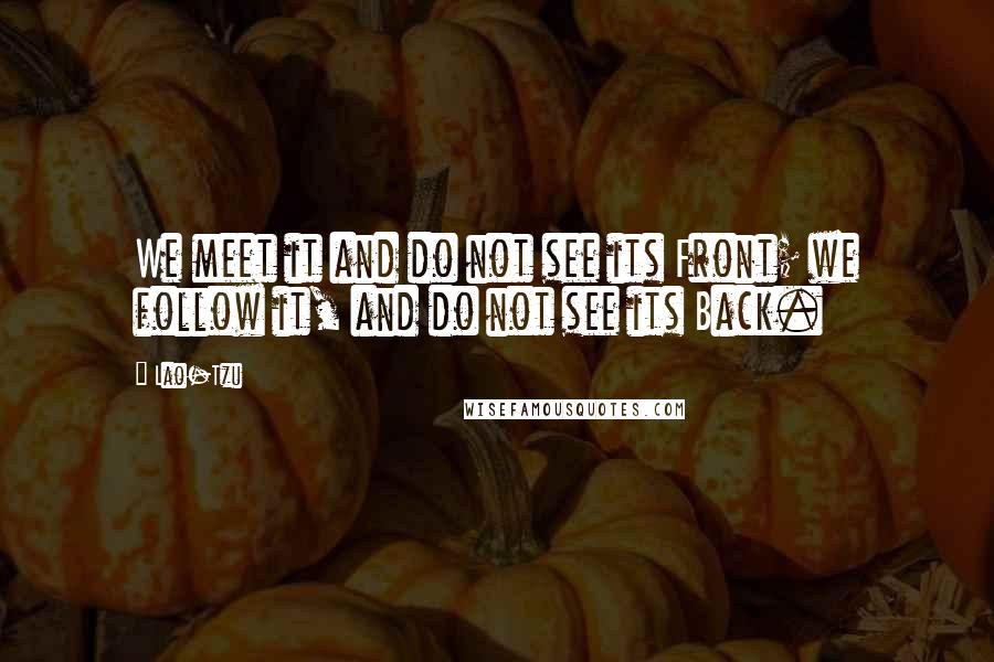 Lao-Tzu Quotes: We meet it and do not see its Front; we follow it, and do not see its Back.