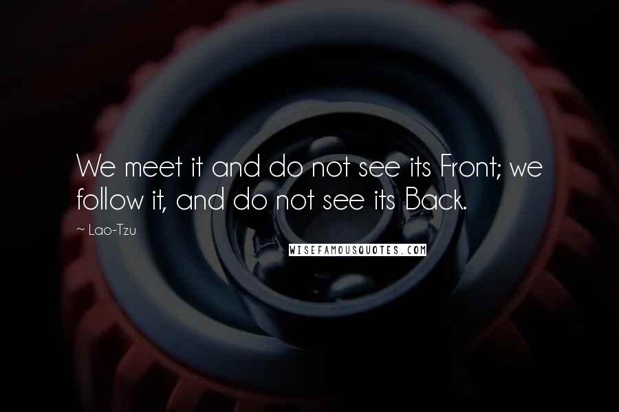 Lao-Tzu Quotes: We meet it and do not see its Front; we follow it, and do not see its Back.