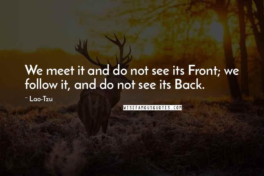 Lao-Tzu Quotes: We meet it and do not see its Front; we follow it, and do not see its Back.