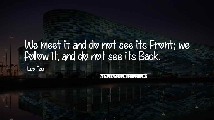 Lao-Tzu Quotes: We meet it and do not see its Front; we follow it, and do not see its Back.