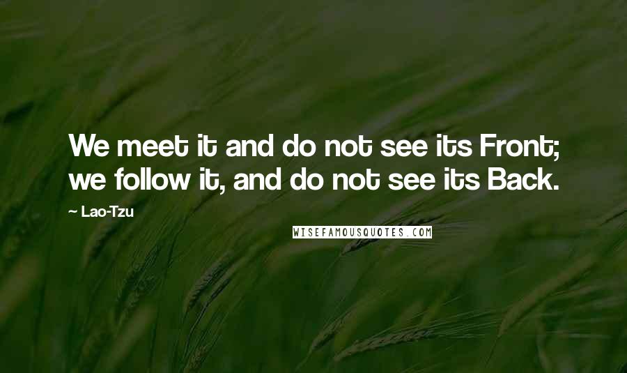 Lao-Tzu Quotes: We meet it and do not see its Front; we follow it, and do not see its Back.