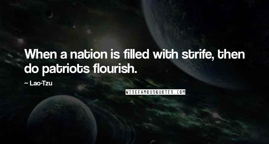Lao-Tzu Quotes: When a nation is filled with strife, then do patriots flourish.