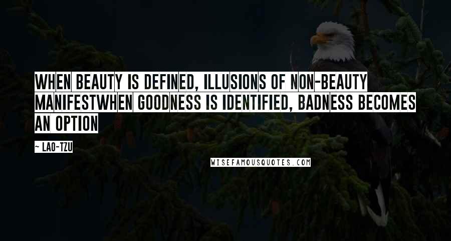 Lao-Tzu Quotes: When beauty is defined, illusions of non-beauty manifestWhen goodness is identified, badness becomes an option