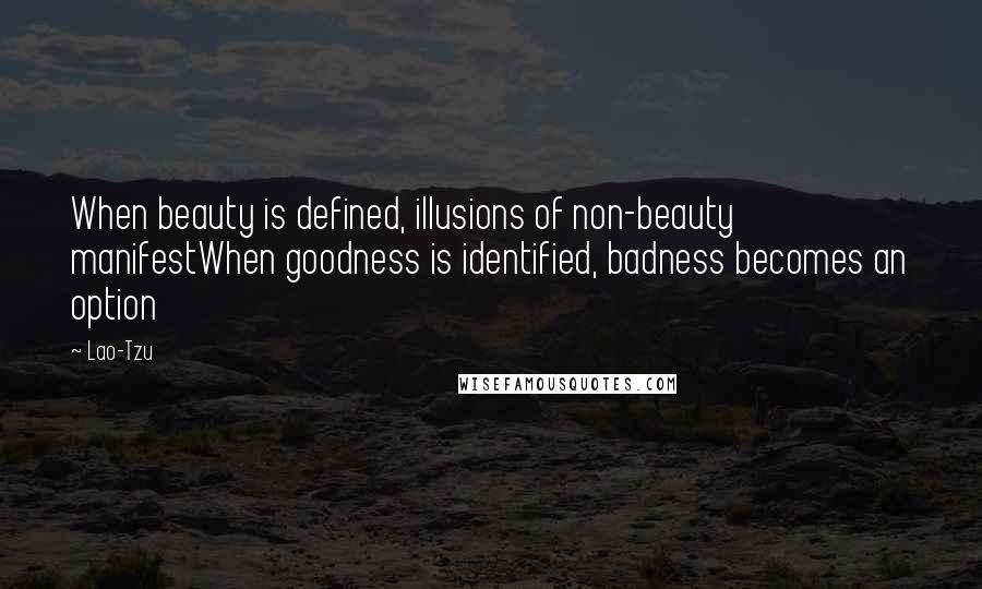 Lao-Tzu Quotes: When beauty is defined, illusions of non-beauty manifestWhen goodness is identified, badness becomes an option