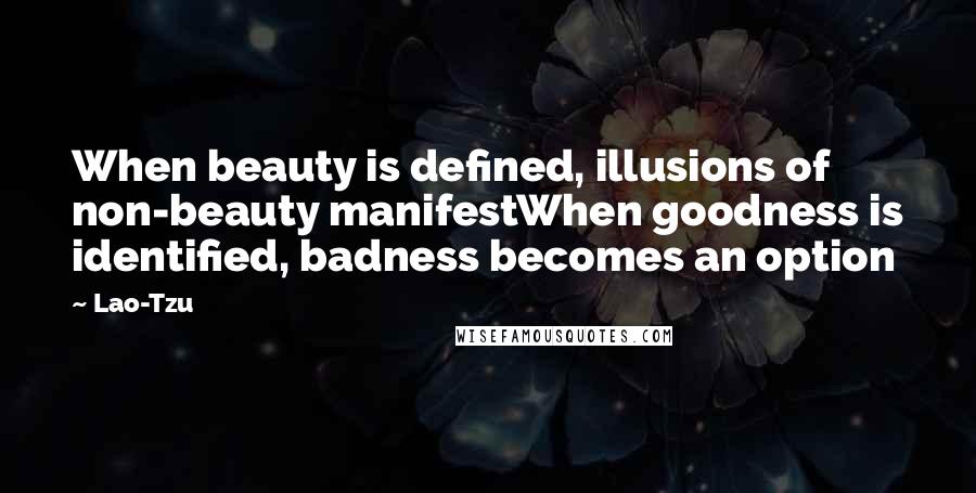 Lao-Tzu Quotes: When beauty is defined, illusions of non-beauty manifestWhen goodness is identified, badness becomes an option