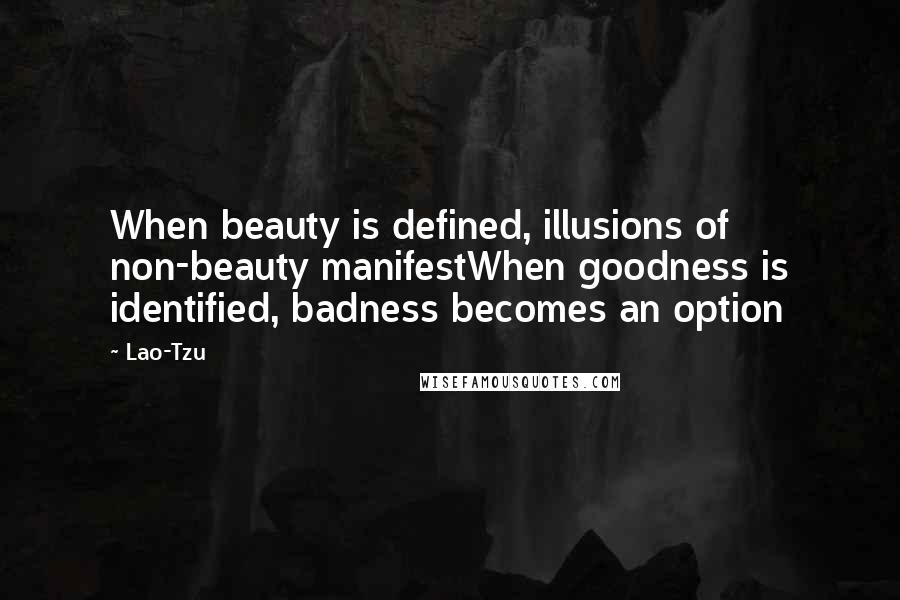 Lao-Tzu Quotes: When beauty is defined, illusions of non-beauty manifestWhen goodness is identified, badness becomes an option
