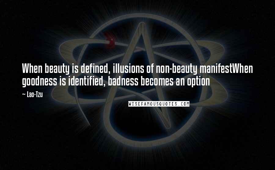 Lao-Tzu Quotes: When beauty is defined, illusions of non-beauty manifestWhen goodness is identified, badness becomes an option
