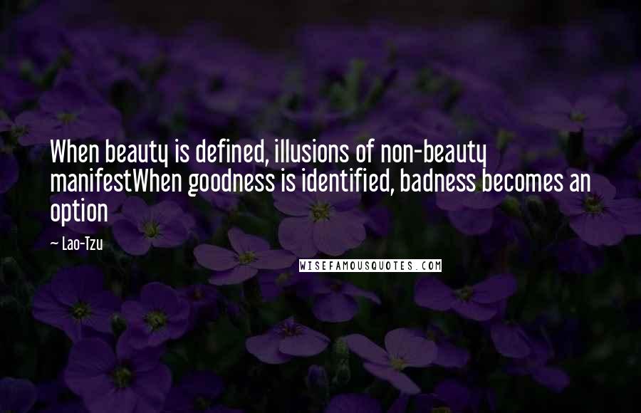 Lao-Tzu Quotes: When beauty is defined, illusions of non-beauty manifestWhen goodness is identified, badness becomes an option