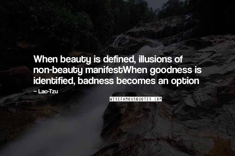 Lao-Tzu Quotes: When beauty is defined, illusions of non-beauty manifestWhen goodness is identified, badness becomes an option