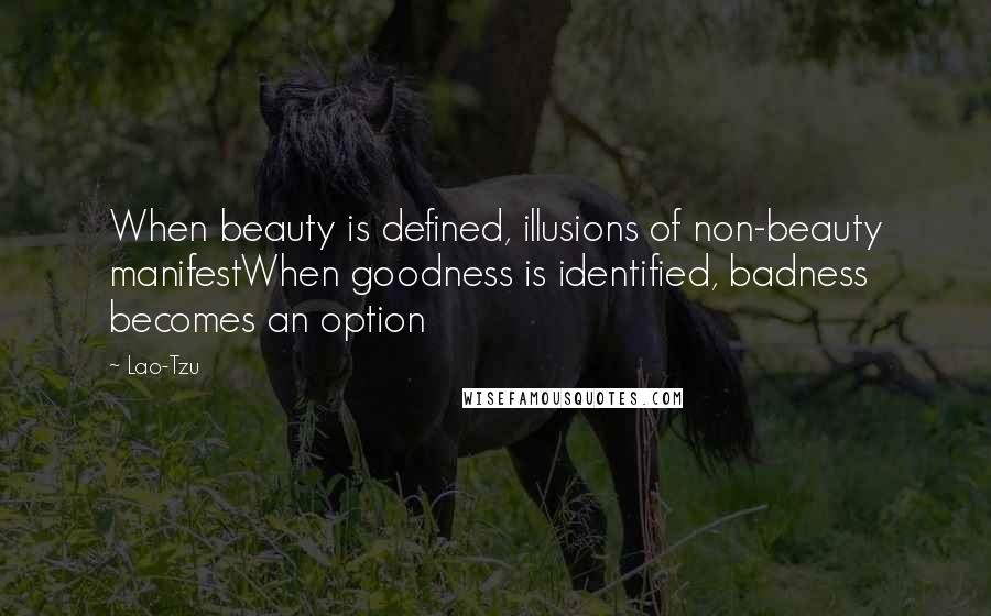 Lao-Tzu Quotes: When beauty is defined, illusions of non-beauty manifestWhen goodness is identified, badness becomes an option