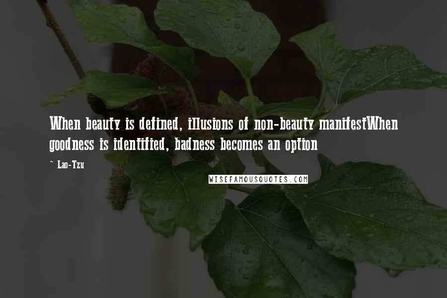 Lao-Tzu Quotes: When beauty is defined, illusions of non-beauty manifestWhen goodness is identified, badness becomes an option