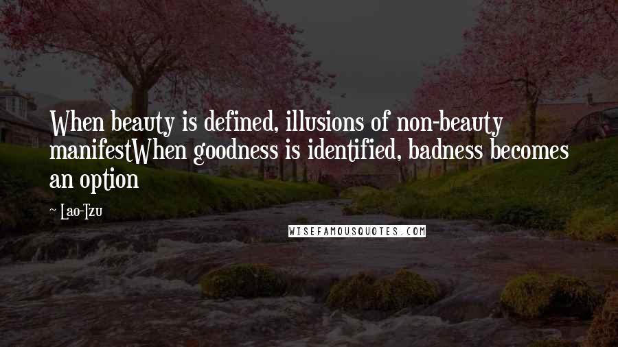 Lao-Tzu Quotes: When beauty is defined, illusions of non-beauty manifestWhen goodness is identified, badness becomes an option