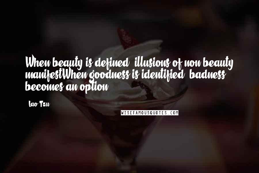 Lao-Tzu Quotes: When beauty is defined, illusions of non-beauty manifestWhen goodness is identified, badness becomes an option