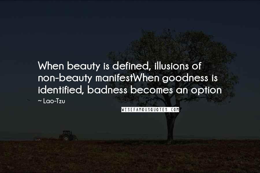 Lao-Tzu Quotes: When beauty is defined, illusions of non-beauty manifestWhen goodness is identified, badness becomes an option
