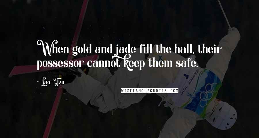 Lao-Tzu Quotes: When gold and jade fill the hall, their possessor cannot keep them safe.