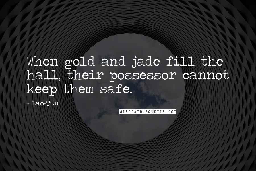 Lao-Tzu Quotes: When gold and jade fill the hall, their possessor cannot keep them safe.