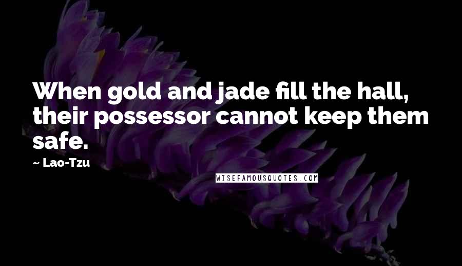 Lao-Tzu Quotes: When gold and jade fill the hall, their possessor cannot keep them safe.