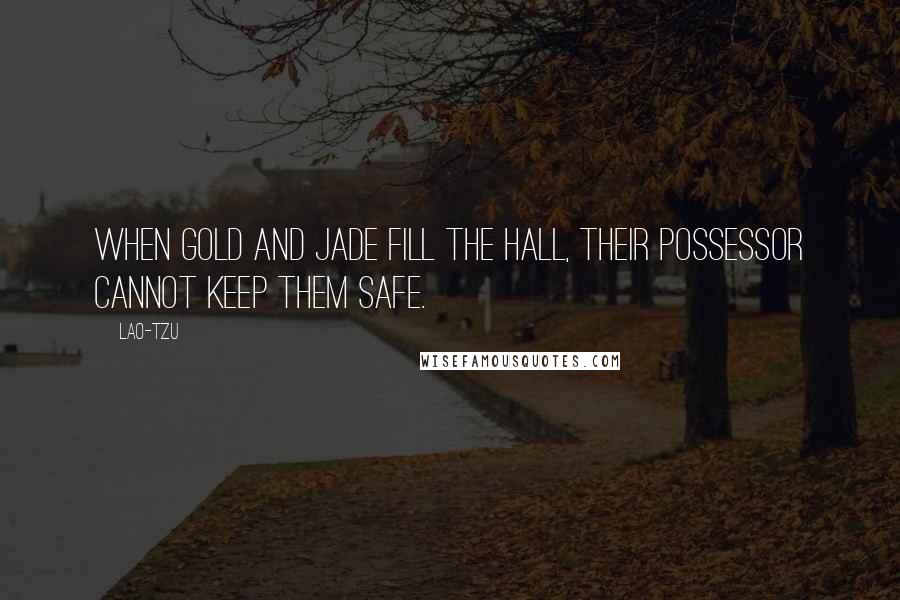 Lao-Tzu Quotes: When gold and jade fill the hall, their possessor cannot keep them safe.