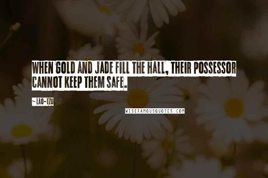 Lao-Tzu Quotes: When gold and jade fill the hall, their possessor cannot keep them safe.