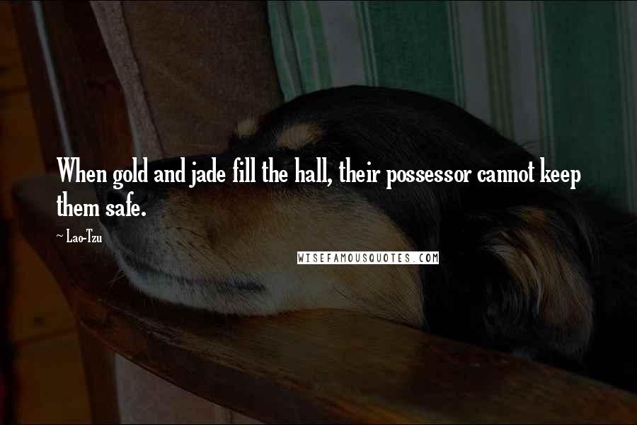 Lao-Tzu Quotes: When gold and jade fill the hall, their possessor cannot keep them safe.