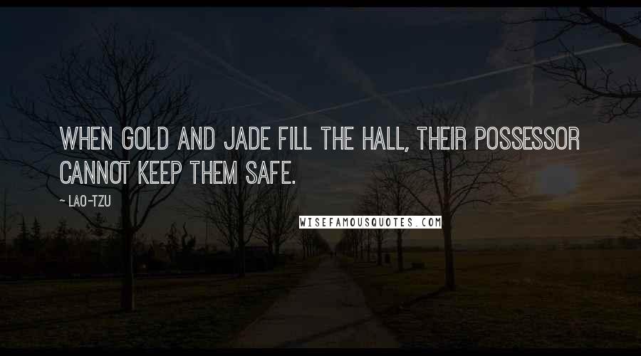 Lao-Tzu Quotes: When gold and jade fill the hall, their possessor cannot keep them safe.