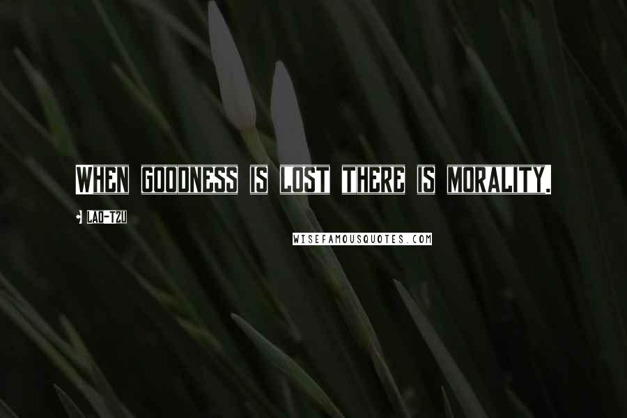 Lao-Tzu Quotes: When goodness is lost there is morality.