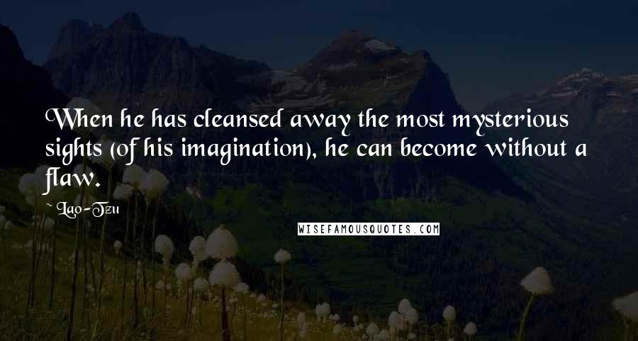 Lao-Tzu Quotes: When he has cleansed away the most mysterious sights (of his imagination), he can become without a flaw.