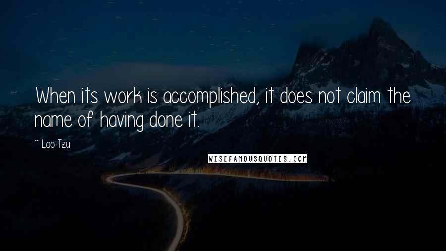 Lao-Tzu Quotes: When its work is accomplished, it does not claim the name of having done it.