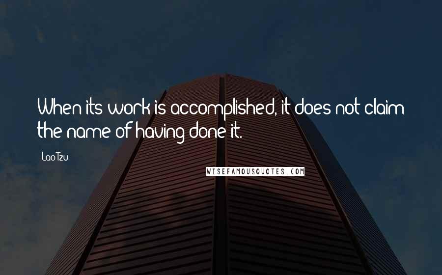 Lao-Tzu Quotes: When its work is accomplished, it does not claim the name of having done it.