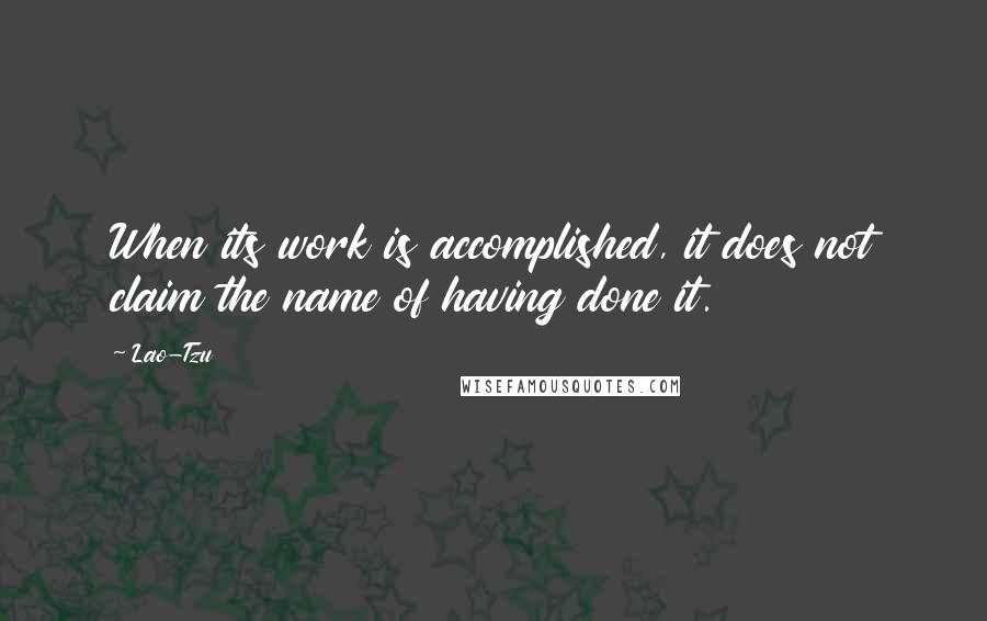 Lao-Tzu Quotes: When its work is accomplished, it does not claim the name of having done it.