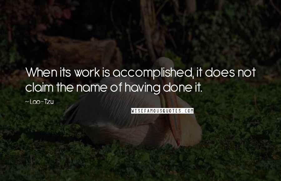 Lao-Tzu Quotes: When its work is accomplished, it does not claim the name of having done it.