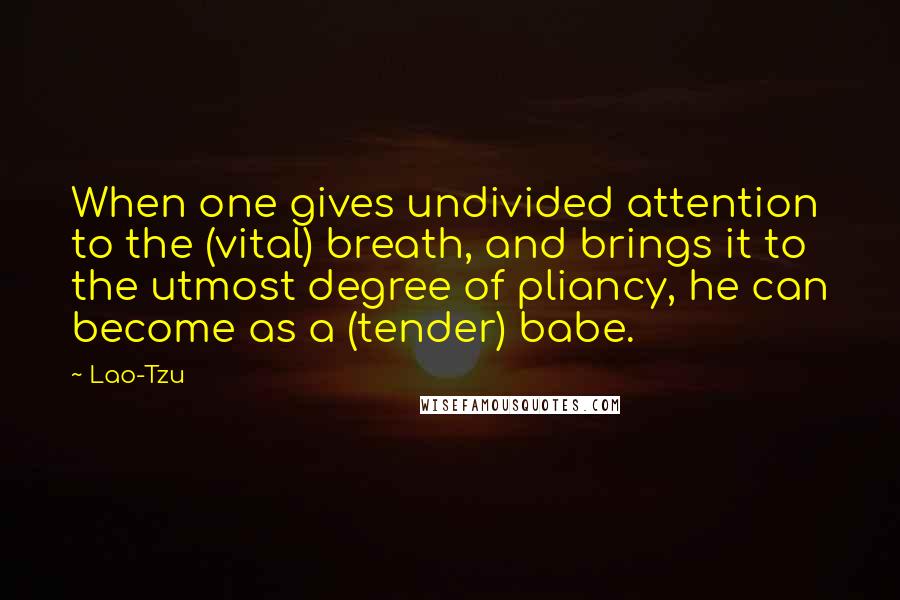 Lao-Tzu Quotes: When one gives undivided attention to the (vital) breath, and brings it to the utmost degree of pliancy, he can become as a (tender) babe.