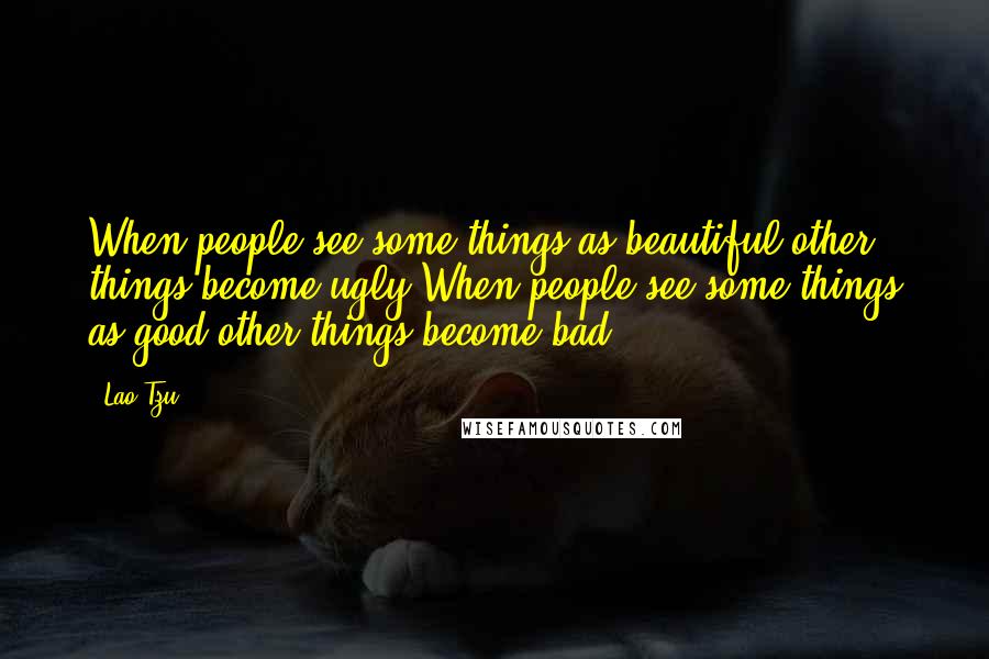 Lao-Tzu Quotes: When people see some things as beautiful,other things become ugly.When people see some things as good,other things become bad.