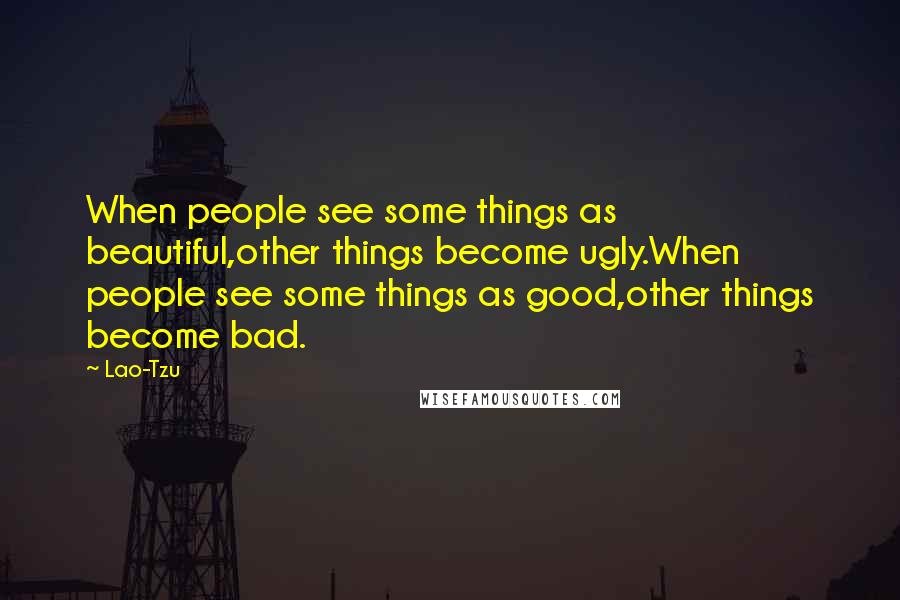 Lao-Tzu Quotes: When people see some things as beautiful,other things become ugly.When people see some things as good,other things become bad.