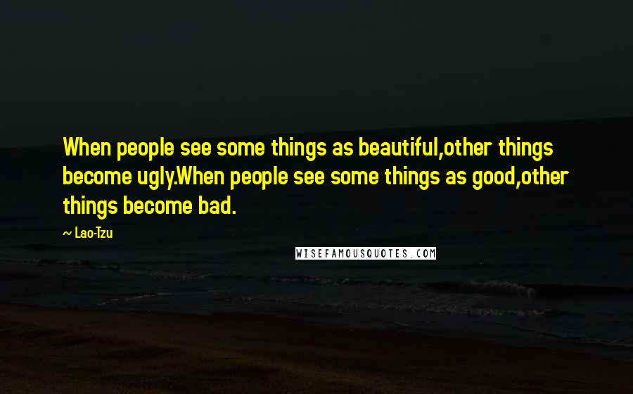 Lao-Tzu Quotes: When people see some things as beautiful,other things become ugly.When people see some things as good,other things become bad.