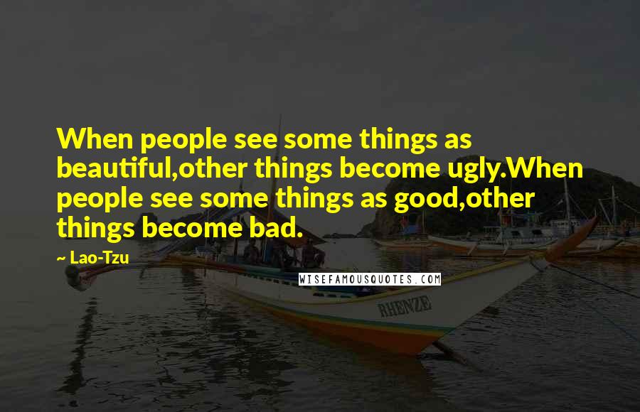 Lao-Tzu Quotes: When people see some things as beautiful,other things become ugly.When people see some things as good,other things become bad.