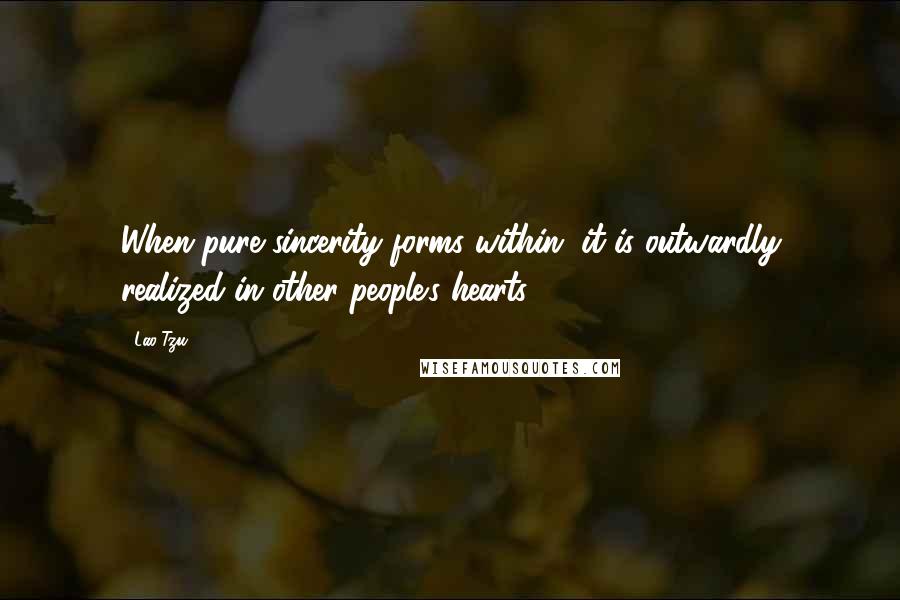 Lao-Tzu Quotes: When pure sincerity forms within, it is outwardly realized in other people's hearts.