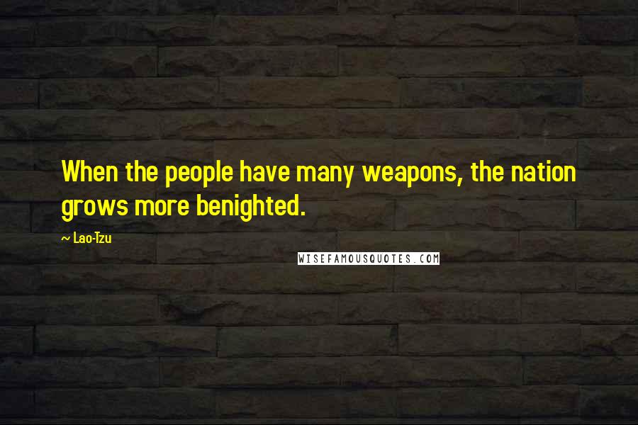 Lao-Tzu Quotes: When the people have many weapons, the nation grows more benighted.