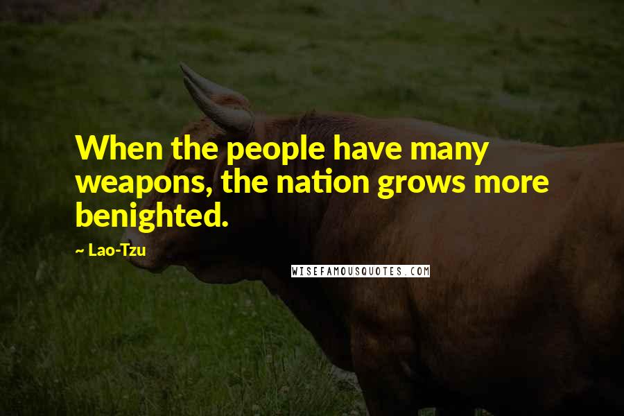 Lao-Tzu Quotes: When the people have many weapons, the nation grows more benighted.
