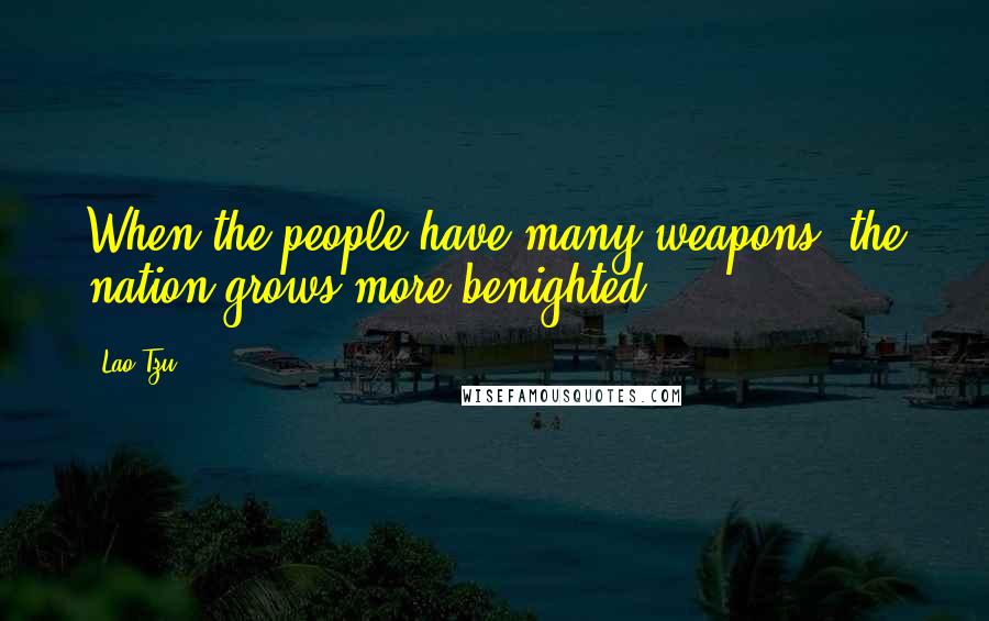 Lao-Tzu Quotes: When the people have many weapons, the nation grows more benighted.