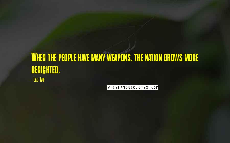 Lao-Tzu Quotes: When the people have many weapons, the nation grows more benighted.