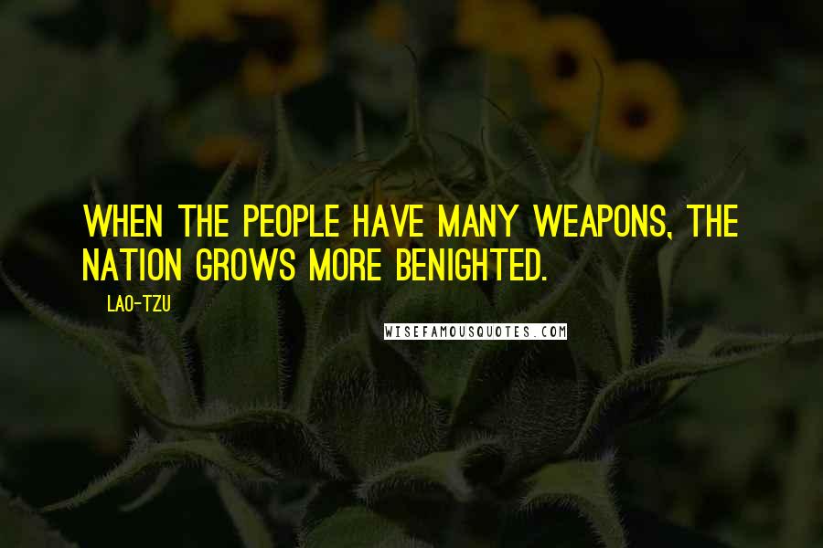 Lao-Tzu Quotes: When the people have many weapons, the nation grows more benighted.