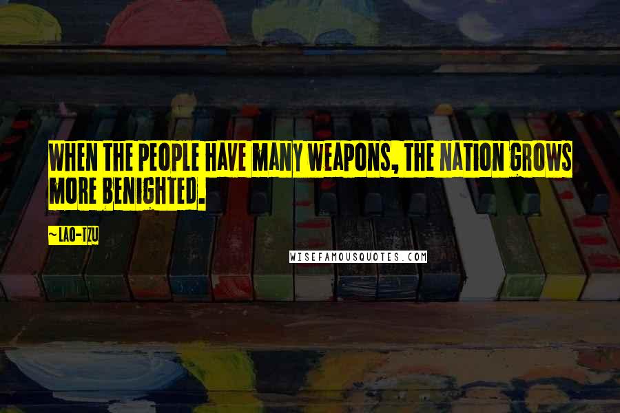 Lao-Tzu Quotes: When the people have many weapons, the nation grows more benighted.